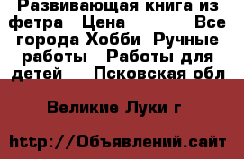 Развивающая книга из фетра › Цена ­ 7 000 - Все города Хобби. Ручные работы » Работы для детей   . Псковская обл.,Великие Луки г.